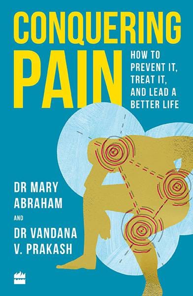 Conquering Pain: How to Prevent It Treat It and Lead a Better Life