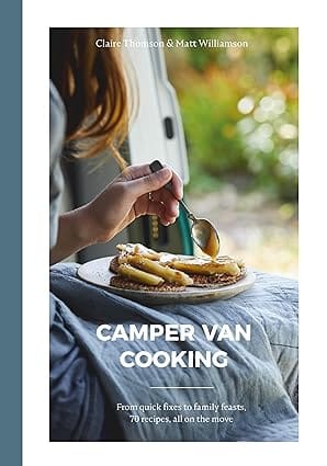 Camper Van Cooking From Quick Fixes To Family Feasts, 70 Recipes, All On The Move