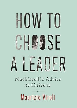 How To Choose A Leader Machiavellis Advice To Citizens