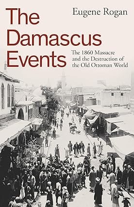 The Damascus Events The 1860 Massacre And The Destruction Of The Old Ottoman World