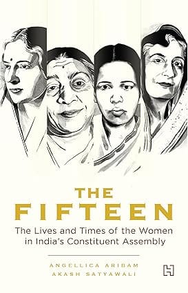 The Fifteen The Lives And Times Of The Women In Indias Constituent Assembly