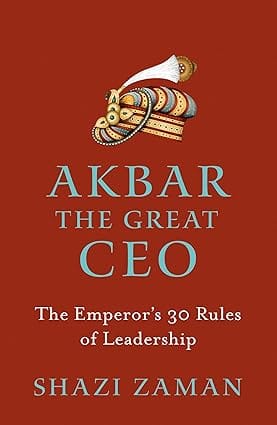 Akbar The Great Ceo The Emperors 30 Rules Of Leadership