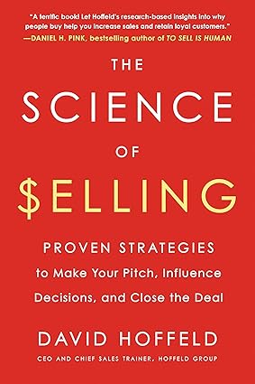 The Science Of Selling Proven Strategies To Make Your Pitch, Influence Decisions, And Close The Deal