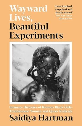 Wayward Lives Beautiful Experiments Intimate Histories Of Riotous Black Girls Troublesome Women And Queer Radicals