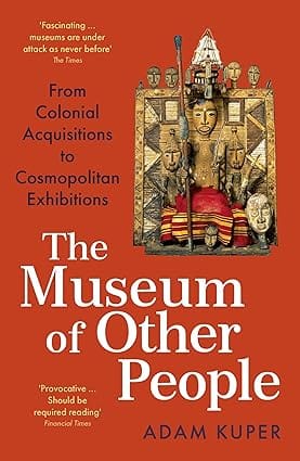 The Museum Of Other People From Colonial Acquisitions To Cosmopolitan Exhibitions