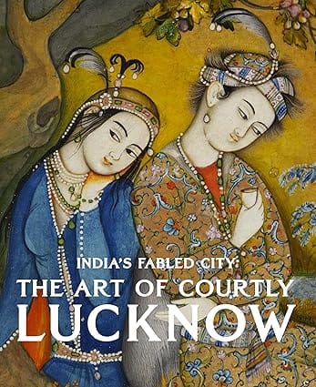 INDIAS FABLED CITY THE ART OF COURTLY LUCKNOW