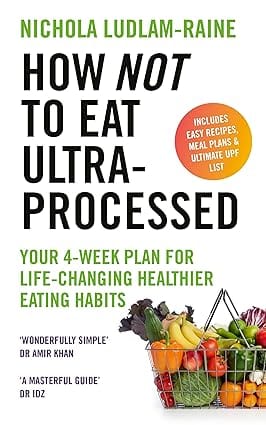 How Not To Eat Ultra-processed Your 4-week Plan For Life-changing Healthier Eating Habits