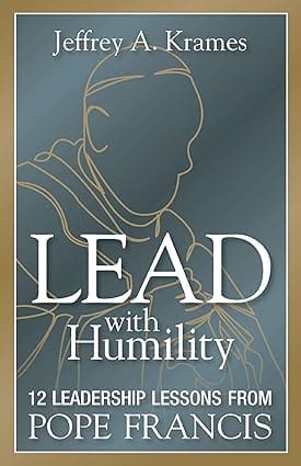 Lead With Humility 12 Leadership Lessons From Pope Francis