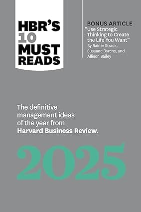 Hbrs 10 Must Reads 2025 The Definitive Management Ideas Of The Year From Harvard Business Review