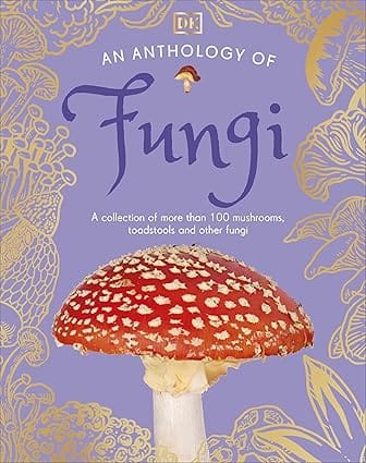 An Anthology Of Fungi A Collection Of 100 Mushrooms, Toadstools And Other Fungi