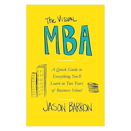 The Visual Mba A Quick Guide To Everything You Wll Learn In Two Years Of Business School