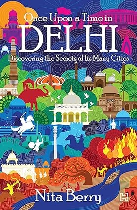 Once Upon A Time In Delhi Discovering The Secrets Of Its Many Cities