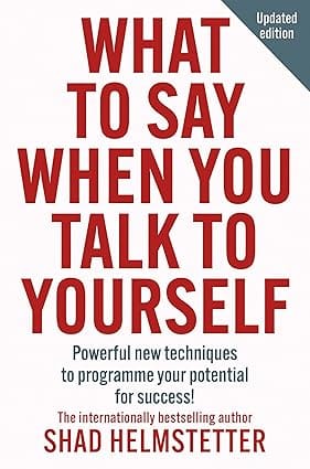 What To Say When You Talk To Yourself Powerful New Techniques To Programme Your Potential For Success