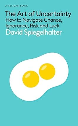 The Art Of Uncertainty How To Navigate Chance, Ignorance, Risk And Luck