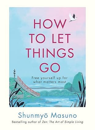 How To Let Things Go Free Yourself Up For What Matters Most