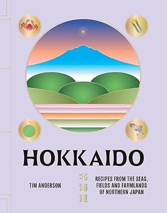 Hokkaido Recipes From The Seas, Fields And Farmlands Of Northern Japan