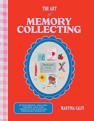 The Art Of Memory Collecting Create Scrapbooks Zines Trinkets Collages And Keepsakes To Preserve Treasured Moments