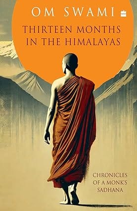 Thirteen Months In The Himalayas Chronicles Of A Monks Sadhana