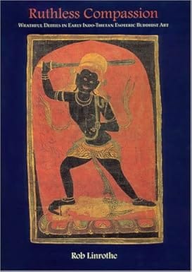 Ruthless Compassion Wrathful Deities In Early Indo-tibetan Esoteric Buddhist Art