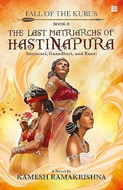 The Last Matriarchs Of Hastinapura - Fall Of The Kurus - Book Ii