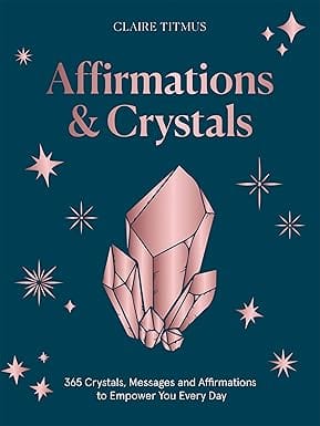 Crystals And Affirmations 365 Crystals, Messages And Affirmations To Empower You Every Day Of The Year