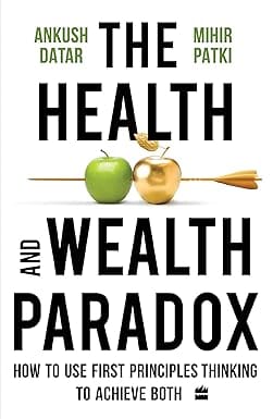 The Health And Wealth Paradox How To Use First Principles Thinking To Achieve Both