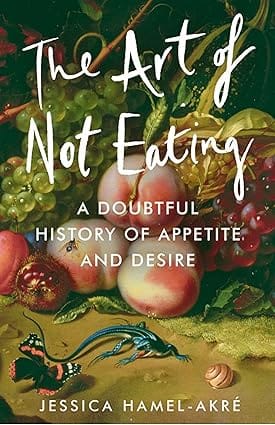 The Art Of Not Eating A Doubtful History Of Appetite And Desire