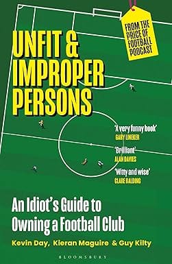 Unfit And Improper Aunfit And Improper Persons An Idiots Guide To Owning A Football Club From The Price Of Footba