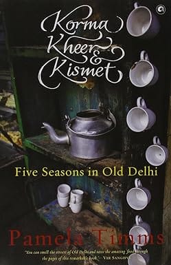 Korma, Kheer And Kismet Five Seasons In Old Delhi