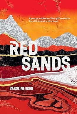 Red Sands Reportage And Recipes Through Central Asia, From Hinterland To Heartland