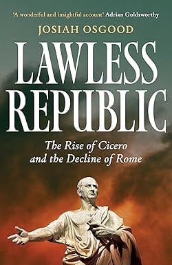 Lawless Republic The Rise Of Cicero And The Decline Of Rome