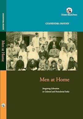 Men At Home Imagining Liberation In Colonial And Postcolonial India