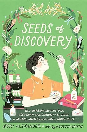 Seeds Of Discovery How Barbara Mcclintock Used Corn And Curiosity To Solve A Science Mystery And Win A Nobel Prize