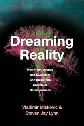 Dreaming Reality How Neuroscience And Mysticism Can Unlock The Secrets Of Consciousness