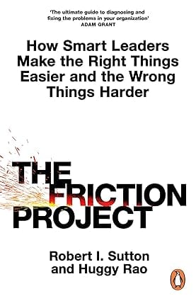 The Friction Project How Smart Leaders Make The Right Things Easier And The Wrong Things Harder