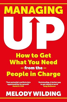 Managing Up How To Get What You Need From The People In Charge